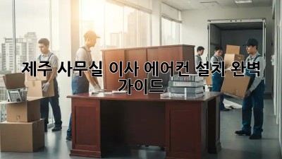 제주 사무실 이사? 에어컨 설치 완벽 가이드!