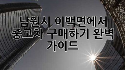 남원시 이백면에서 중고차 구매하기: 완벽 가이드